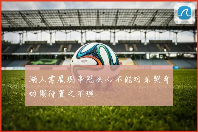 湖人需展现争冠决心不能对东契奇的期待置之不理