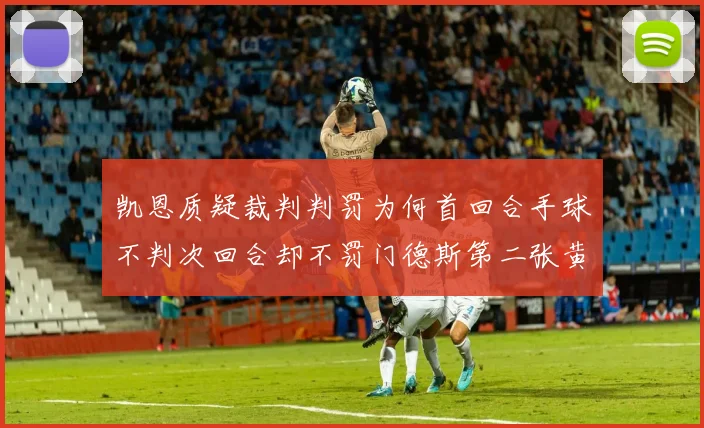 凯恩质疑裁判判罚为何首回合手球不判次回合却不罚门德斯第二张黄牌