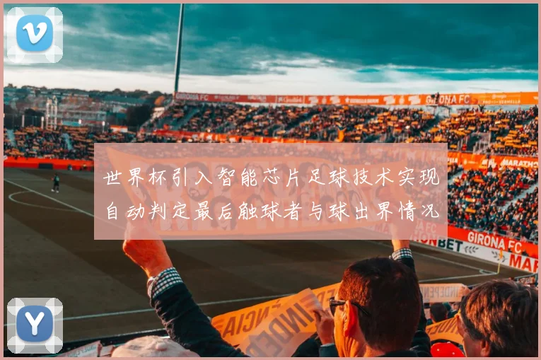 世界杯引入智能芯片足球技术实现自动判定最后触球者与球出界情况