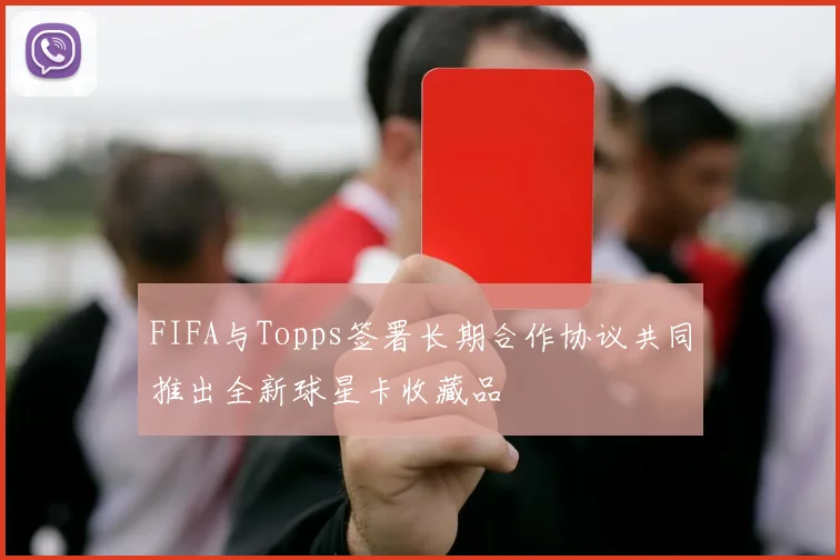 FIFA与Topps签署长期合作协议共同推出全新球星卡收藏品