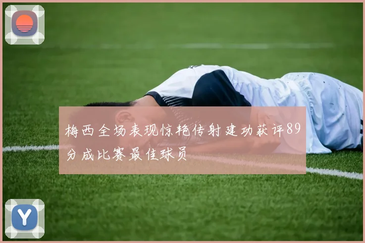 梅西全场表现惊艳传射建功获评89分成比赛最佳球员