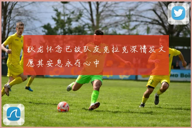 狄龙怀念已故队友克拉克深情发文愿其安息永存心中