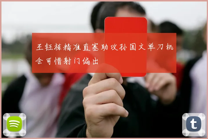 王钰栋精准直塞助攻孙国文单刀机会可惜射门偏出